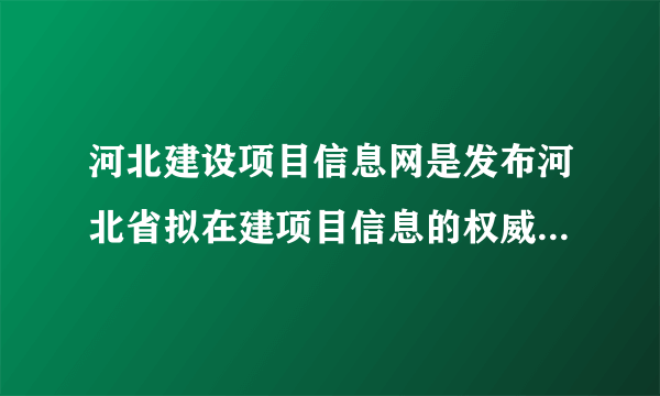 河北建设项目信息网是发布河北省拟在建项目信息的权威网站吗？