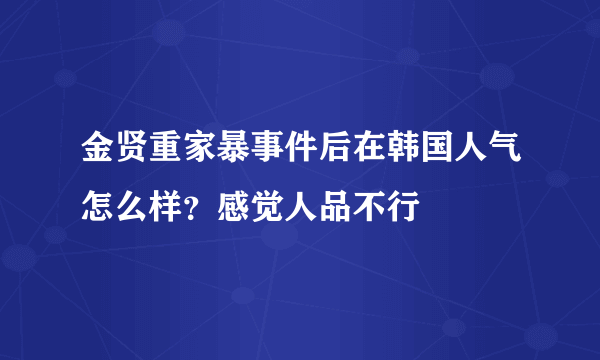 金贤重家暴事件后在韩国人气怎么样？感觉人品不行