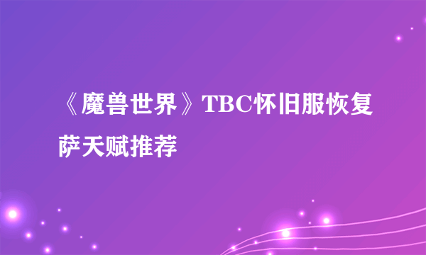 《魔兽世界》TBC怀旧服恢复萨天赋推荐