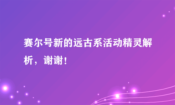 赛尔号新的远古系活动精灵解析，谢谢！