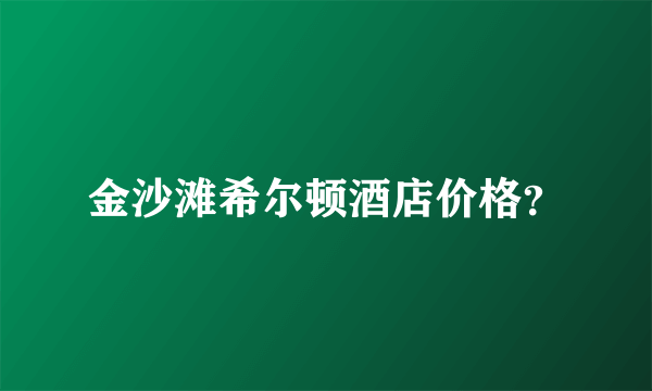 金沙滩希尔顿酒店价格？