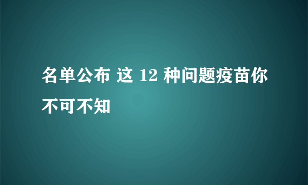 名单公布 这 12 种问题疫苗你不可不知