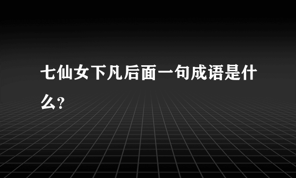 七仙女下凡后面一句成语是什么？