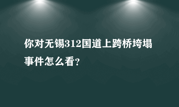 你对无锡312国道上跨桥垮塌事件怎么看？