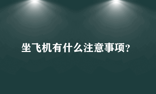 坐飞机有什么注意事项？