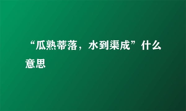 “瓜熟蒂落，水到渠成”什么意思