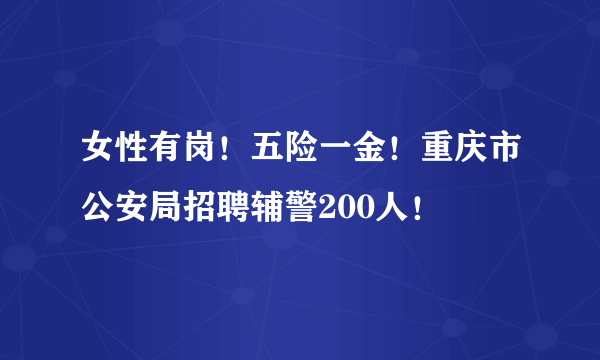 女性有岗！五险一金！重庆市公安局招聘辅警200人！