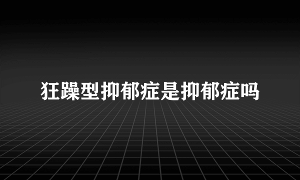 狂躁型抑郁症是抑郁症吗