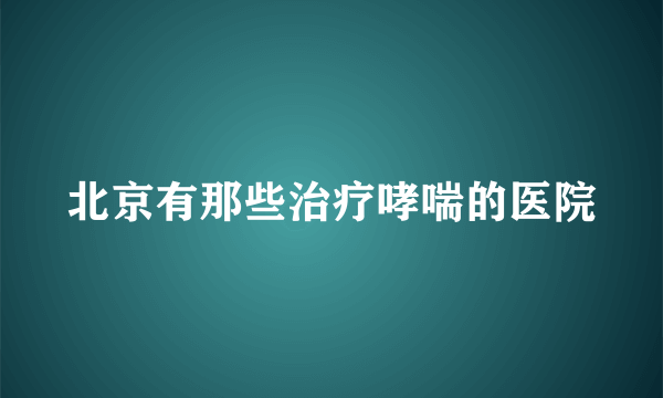 北京有那些治疗哮喘的医院