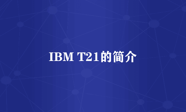 IBM T21的简介