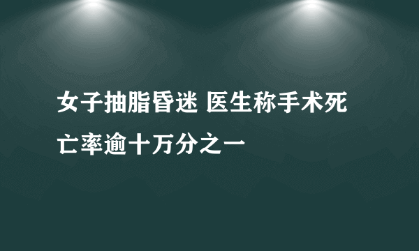 女子抽脂昏迷 医生称手术死亡率逾十万分之一