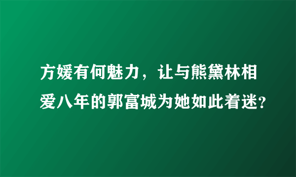 方媛有何魅力，让与熊黛林相爱八年的郭富城为她如此着迷？