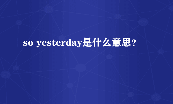 so yesterday是什么意思？