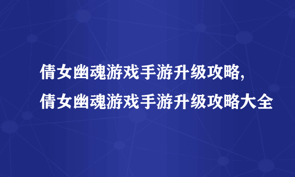 倩女幽魂游戏手游升级攻略,倩女幽魂游戏手游升级攻略大全