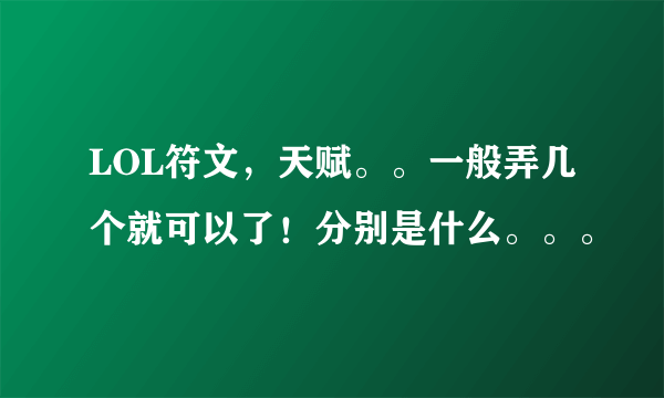 LOL符文，天赋。。一般弄几个就可以了！分别是什么。。。