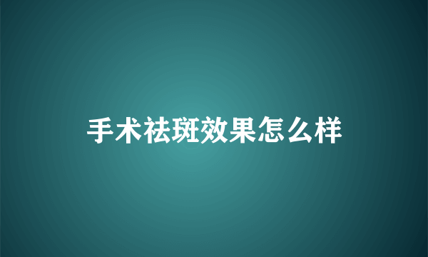 手术祛斑效果怎么样