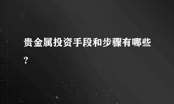 贵金属投资手段和步骤有哪些？