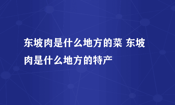 东坡肉是什么地方的菜 东坡肉是什么地方的特产