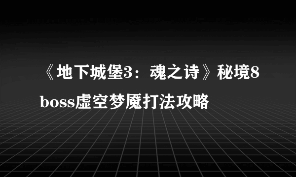 《地下城堡3：魂之诗》秘境8boss虚空梦魇打法攻略