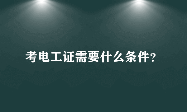 考电工证需要什么条件？