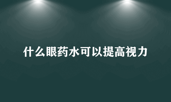 什么眼药水可以提高视力