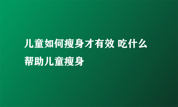 儿童如何瘦身才有效 吃什么帮助儿童瘦身