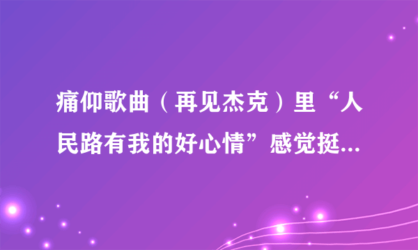 痛仰歌曲（再见杰克）里“人民路有我的好心情”感觉挺内涵的，啥意思？？哪个地方的人民路啊？？黄岛？？