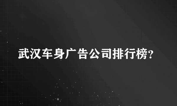 武汉车身广告公司排行榜？