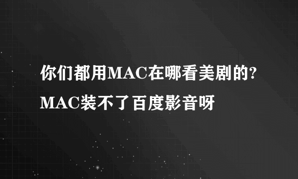 你们都用MAC在哪看美剧的?MAC装不了百度影音呀