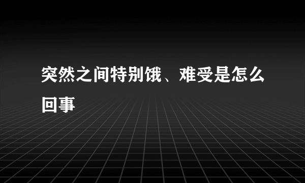 突然之间特别饿、难受是怎么回事