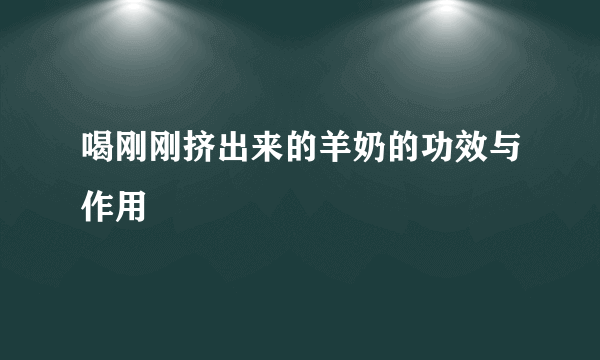 喝刚刚挤出来的羊奶的功效与作用