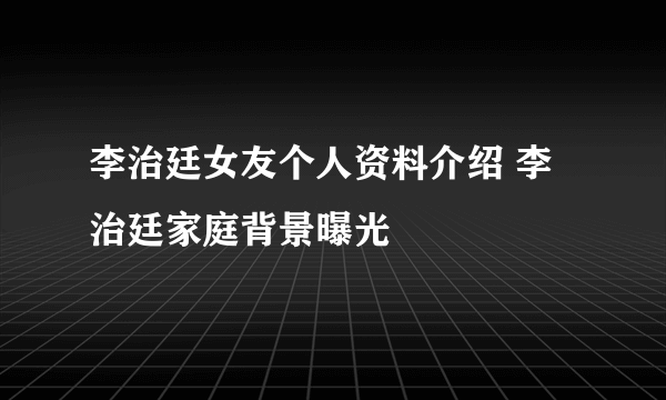 李治廷女友个人资料介绍 李治廷家庭背景曝光