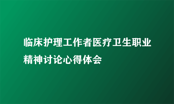 临床护理工作者医疗卫生职业精神讨论心得体会