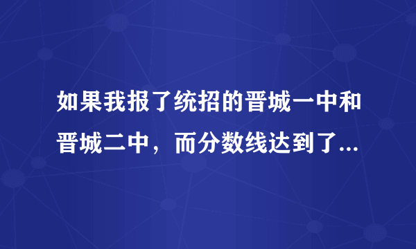 如果我报了统招的晋城一中和晋城二中，而分数线达到了晋城二中，我将会被二中录取吗？