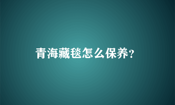 青海藏毯怎么保养？