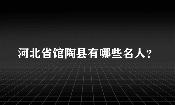 河北省馆陶县有哪些名人？