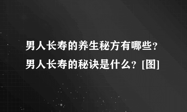 男人长寿的养生秘方有哪些？男人长寿的秘诀是什么？[图]