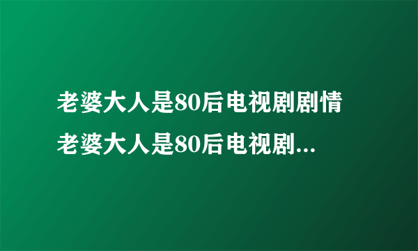 老婆大人是80后电视剧剧情 老婆大人是80后电视剧剧情是什么