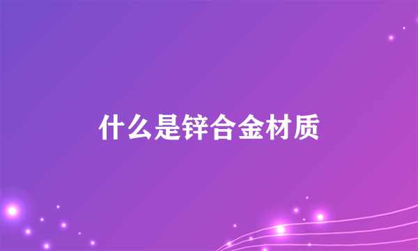 什么是锌合金材质