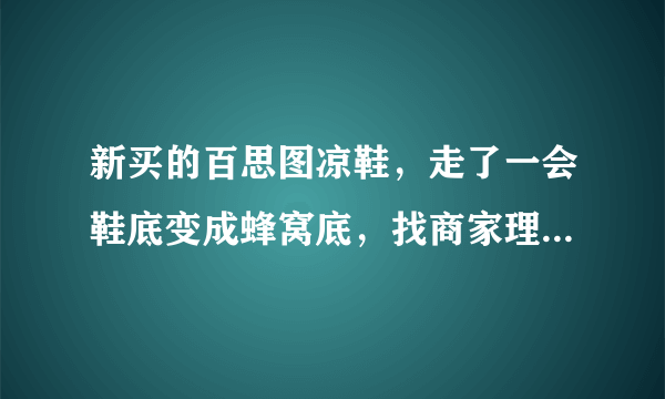 新买的百思图凉鞋，走了一会鞋底变成蜂窝底，找商家理论说不是质量问题，消费者该如何维权？