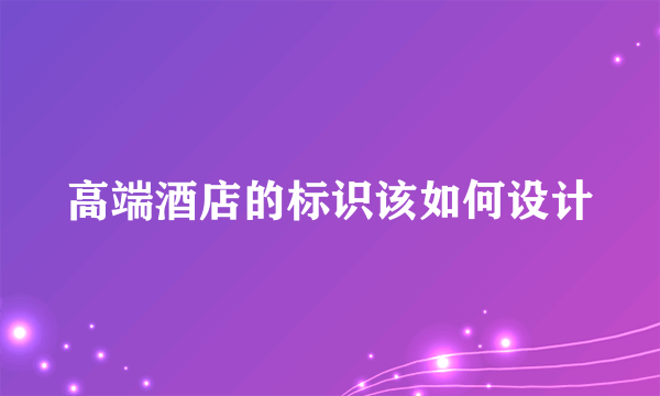 高端酒店的标识该如何设计