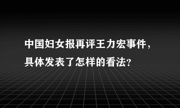 中国妇女报再评王力宏事件，具体发表了怎样的看法？