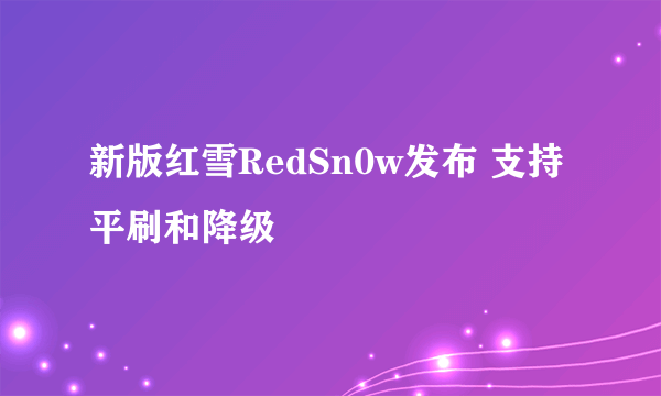 新版红雪RedSn0w发布 支持平刷和降级