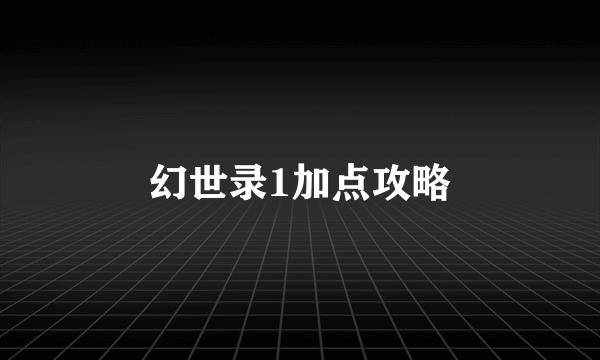 幻世录1加点攻略