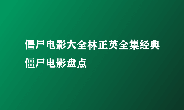 僵尸电影大全林正英全集经典僵尸电影盘点