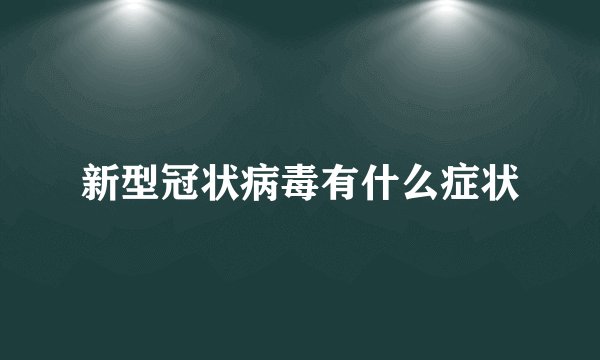 新型冠状病毒有什么症状