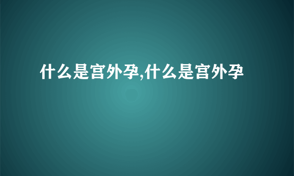 什么是宫外孕,什么是宫外孕