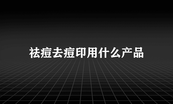 祛痘去痘印用什么产品