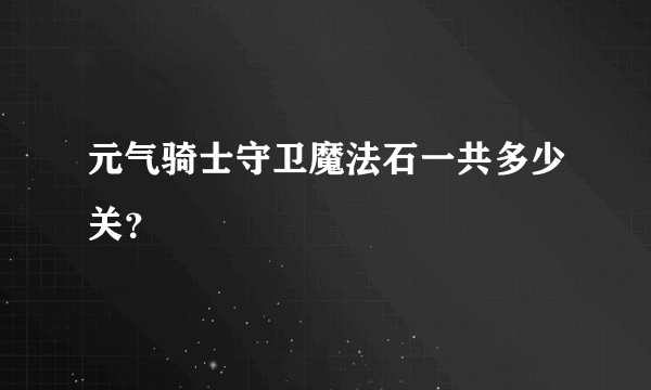 元气骑士守卫魔法石一共多少关？