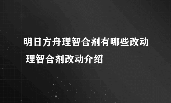 明日方舟理智合剂有哪些改动 理智合剂改动介绍